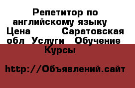 Репетитор по английскому языку  › Цена ­ 250 - Саратовская обл. Услуги » Обучение. Курсы   